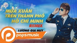 Mùa Xuân Trên Thành Phố Hồ Chí Minh Remix | Lương Gia Huy Mùa Xuân Trên Thành Phố Hồ Chí Minh Remix | Lương Gia Huy