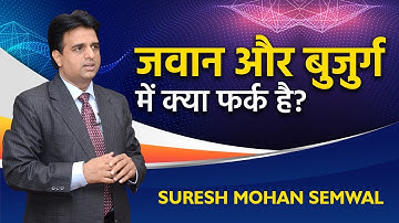 जवान और बुज़ुर्ग में क्या फ़र्क़ है? | Suresh Mohan Semwal | Hindi