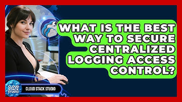 What Is The Best Way To Secure Centralized Logging Access Control? - Cloud Stack Studio