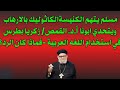 مسلم يتهم الكاثوليك بالارهاب ويتحدي أ د القمص زكريا بطرس في استخدام اللغه العربية فما الرد 
