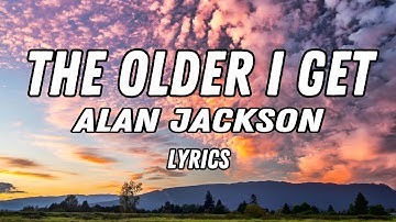 The Older I Get - Alan Jackson (Lyrics)