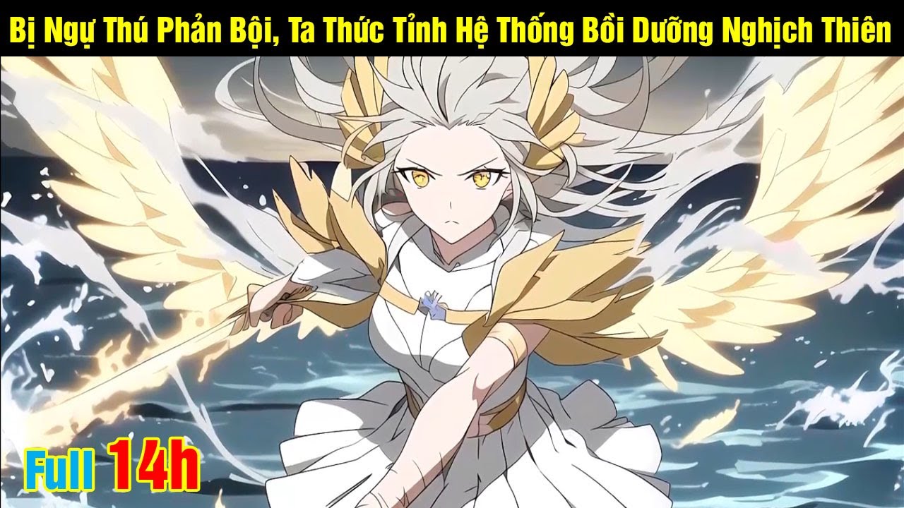 [Full 14h] Bị Ngự Thú Phản Bội, Ta Thức Tỉnh Hệ Thống Bồi Dưỡng Nghịch Thiên