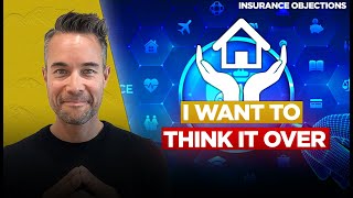 How to Overcome the 'I Want to Think It Over' Response | Insurance Objections