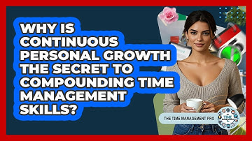 Why Is Continuous Personal Growth The Secret To Compounding Time Management Skills?