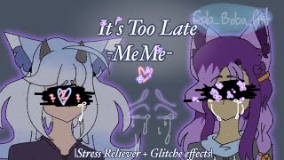 Its Too Late -MeMe- (has glitches/ possible eyestrain) |stress reliever|