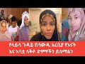 የላይላ ጉዳይ በሳውዲ አረቢያ የእናት እና አባቷ ለቅሶ ድምፃችን ይሰማልን Habiba Layila 