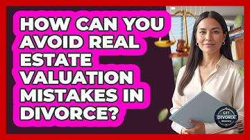 How Can You Avoid Real Estate Valuation Mistakes In Divorce? - Get Divorce Answers