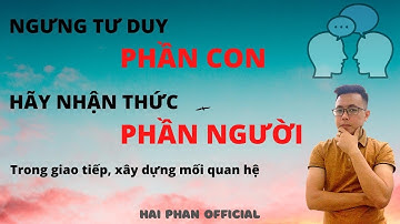 Kỹ năng giao tiếp - Ngưng tư duy phần CON, hãy nhận thức phần NGƯỜI