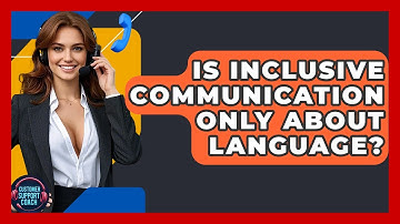 Is Inclusive Communication Only About Language? - Customer Support Coach