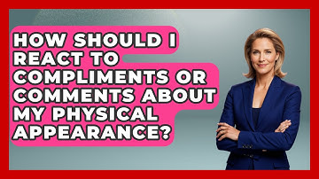 How Should I React to Compliments or Comments About My Physical Appearance? | Inside Body Image
