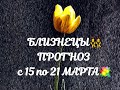 БЛИЗНЕЦЫ👯 ПРОГНОЗ с 15 по 21 МАРТА💐