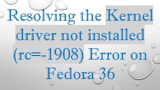 Resolving the Kernel driver not installed (rc=-1908) Error on Fedora 36