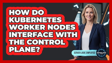 How Do Kubernetes Worker Nodes Interface With The Control Plane?