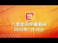 2025 07 18 八度空间早晨新闻 ǁ 9 30AM 网络直播 2025 07 18 八度空间早晨新闻 ǁ 9 30AM 网络直播