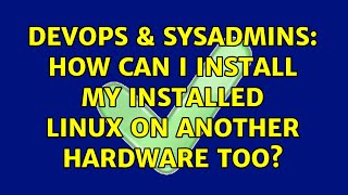 DevOps & SysAdmins: How can I install my installed linux on another hardware too? (3 Solutions!!)