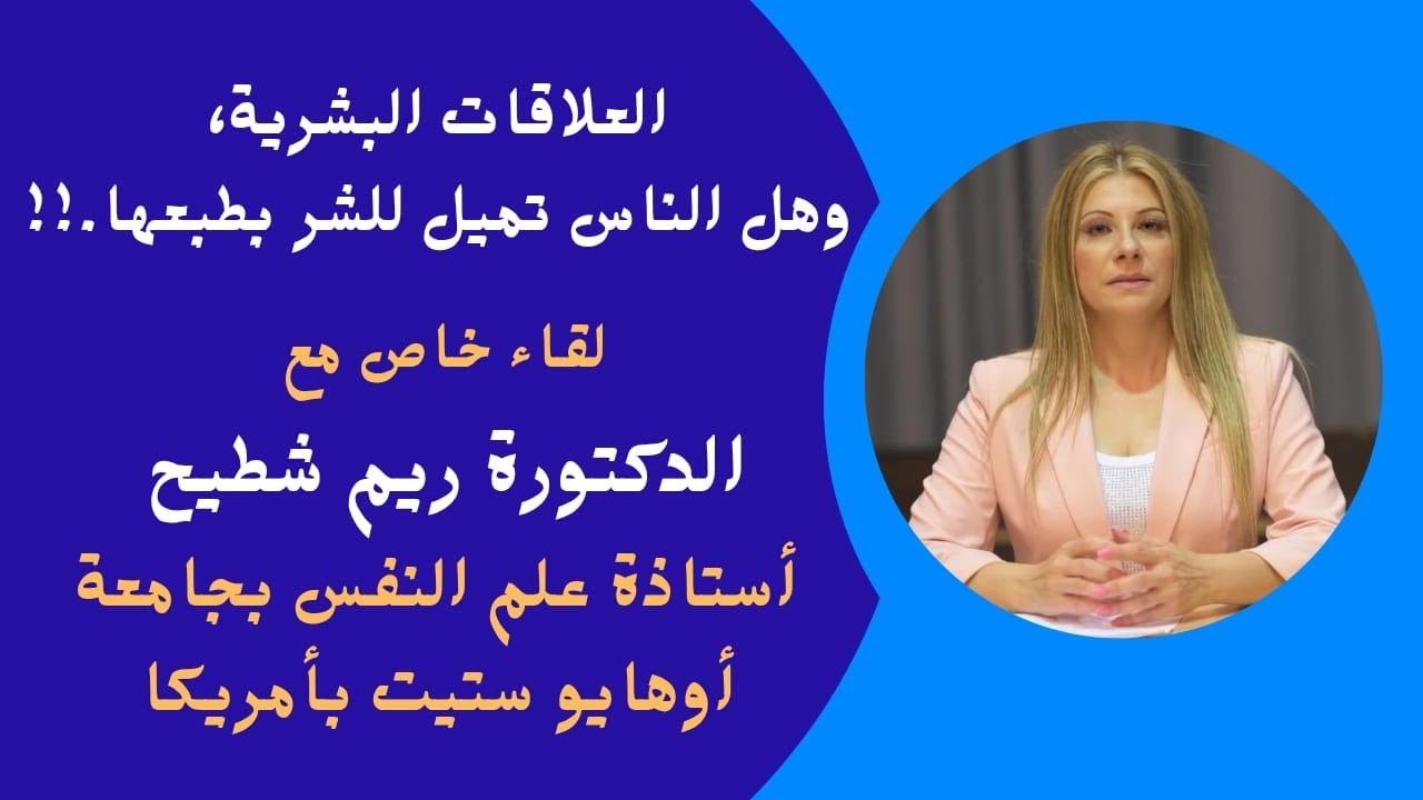 العلاقات البشرية وهل الناس تميل للشر بطبعها~ لقاء مع الدكتورة ريم شطيح