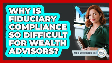 Why Is Fiduciary Compliance So Difficult For Wealth Advisors? - Wealth Advisor Success Hub