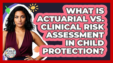 What Is Actuarial Vs. Clinical Risk Assessment In Child Protection? - Child Welfare Network