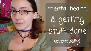 mental health & getting stuff done (eventually)