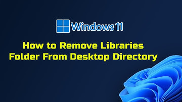 How to Remove Libraries Folder From Desktop Directory In Windows 11/10