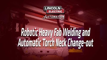 Robotic Heavy Fab Welding and Automatic Torch Neck Change-out
