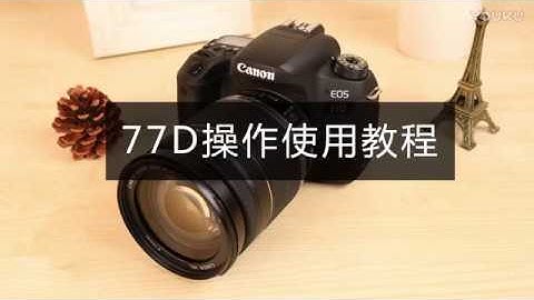 佳能77D操作使用教程 - 天天要聞