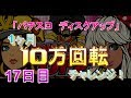 自身、過去最高出玉を更新!・・・にもかかわらず、何かが足りない!?【ディスクアップ10万回転チャレンジ#17】