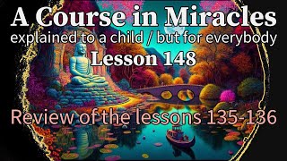Lesson 148: Review of the lessons 135-136. ACIM explained to a child (but for everybody)