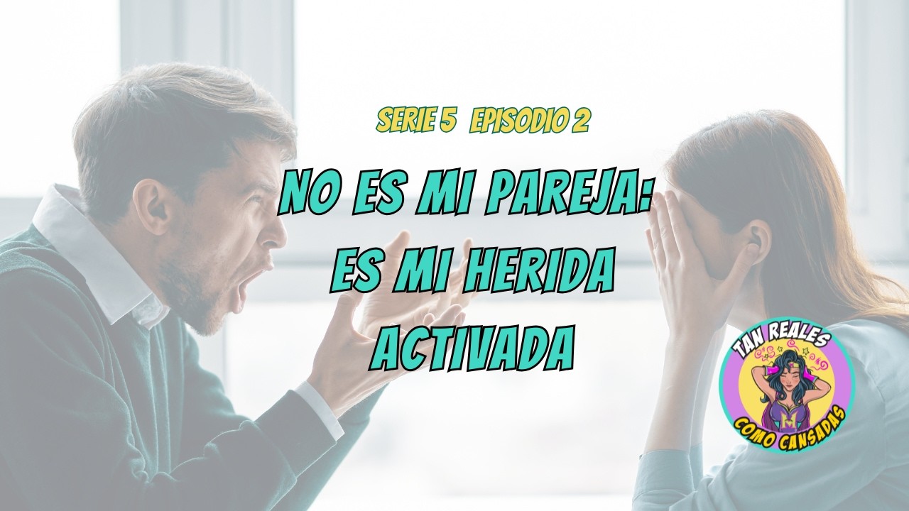 No es mi pareja: es mi herida activada | Cuando amar activa heridas – Ep. 2