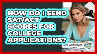 How Do I Send SAT/ACT Scores For College Applications? - College Admissions Insider