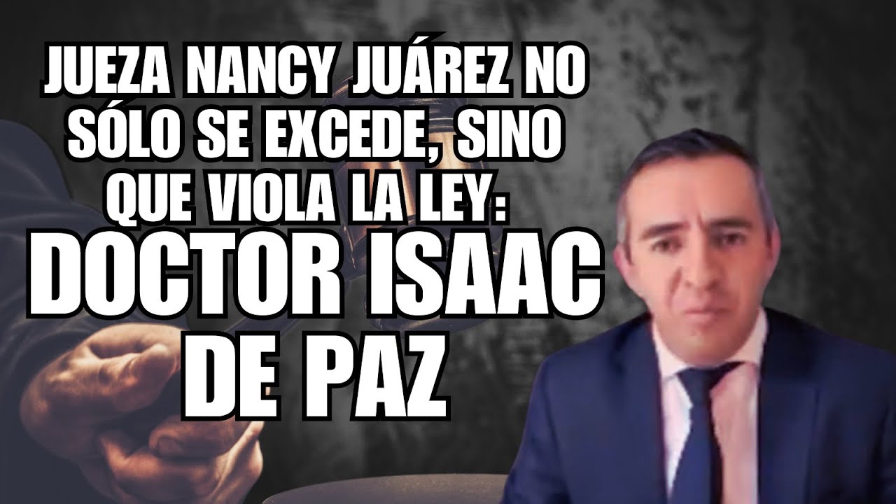 Jueza Nancy Juárez no sólo se excede, sino que viola la ley: Doctor Isaac de Paz      