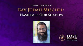 HaMeor SheBah #7: Rav Judah Mischel - Hashem is Our Shadow