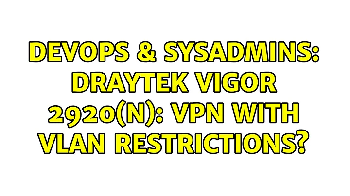 DevOps & SysAdmins: DrayTek Vigor 2920(n): VPN with VLAN restrictions?