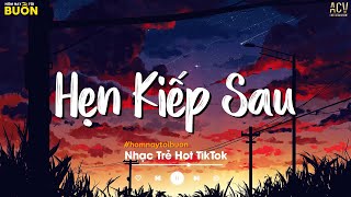 Hẹn Kiếp Sau | Anh Hứa Với Lòng Sẽ Quên Đi Hết, Nhưng Đến Giờ Anh Chẳng Thể Quên | Nhạc Trẻ Hay Nhất