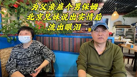北京兄妹為老父親雇了男保姆，坦然說出背後實情，妹妹流出眼淚 - 天天要聞