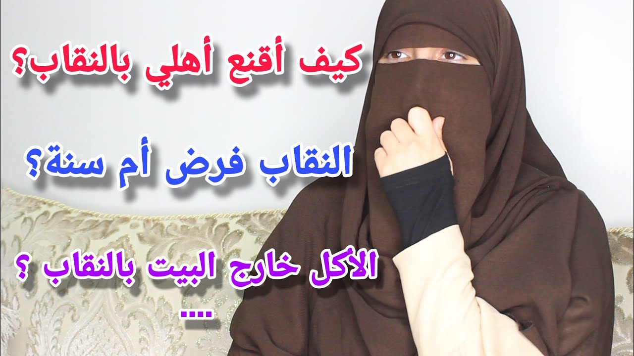 كيف أقنع أبي بالنقاب ؟النقاب فرض أم سنة ؟لبس الألوان ؟الأكل بالنقاب خارج البيت ؟تعاليق الناس الجارحة