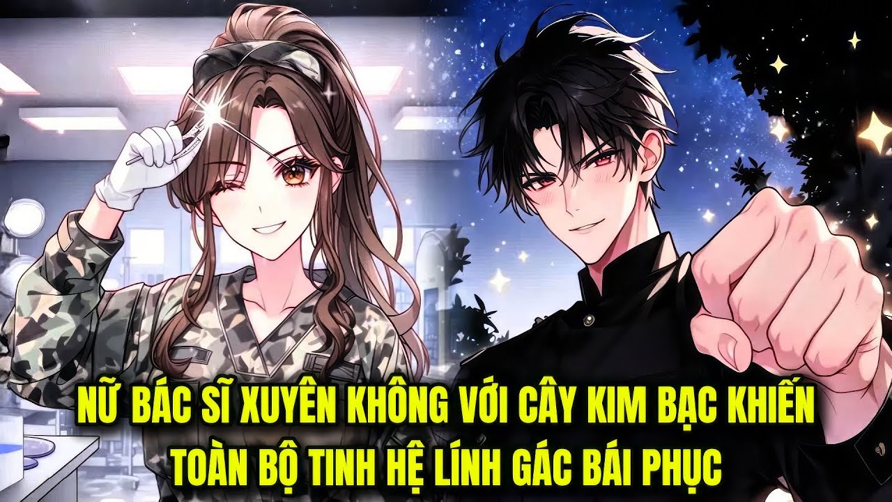 FULL || NỮ BÁC SĨ XUYÊN KHÔNG VỚI CÂY KIM BẠC KHIẾN TOÀN BỘ TINH HỆ LÍNH GÁC BÁI PHỤC