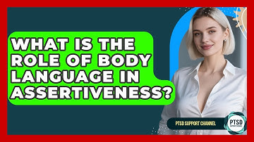 What Is The Role Of Body Language In Assertiveness? - PTSD Support Channel