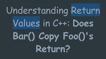 Understanding Return Values in C++: Does Bar() Copy Foo()