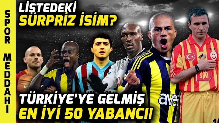 Türkiye'ye Gelmiş En İyi 50 Yabancı Futbolcu