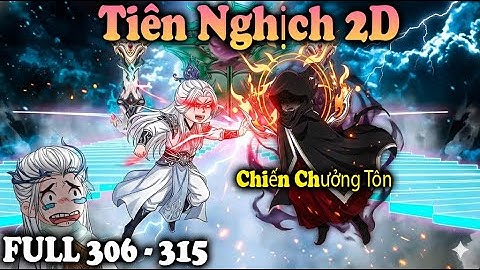 Tiên Nghịch 2D Thuyết Minh | FULL Tập 306 – 315 | Vương Lâm  Cứu Thanh Thủy – Khai Mở Mộng Đạo!