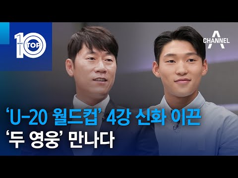 ‘<strong>U</strong>-<strong>20</strong> <strong>월드컵</strong>’ 4강 신화 이끈 ‘두 영웅’ 만나다