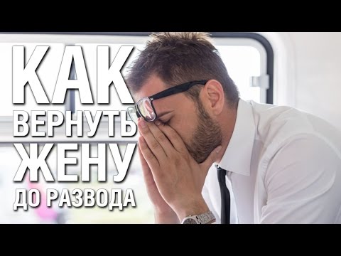 Как Вернуть Жену ДО РАЗВОДА - Советы Психолога. Пошаговая инструкция «КАК ВЕРНУТЬ ЖЕНУ»