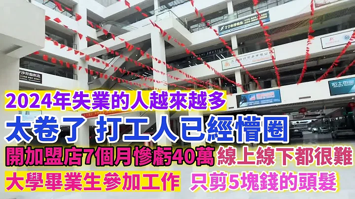 2024年失業的人越來越多，太卷了，找到合適的工作太難了！開加盟店7個月慘虧40萬！石獅國際商貿城冷清空蕩蕩，生意線上線下都難！大學畢業生省錢，只剪5塊錢的頭髮！#失業 #裁員 #實體經濟 #找工作 - 天天要聞