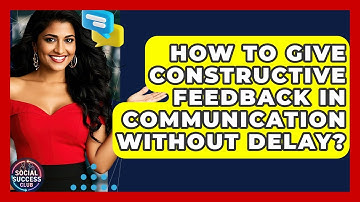 How To Give Constructive Feedback In Communication Without Delay? - Social Success Club