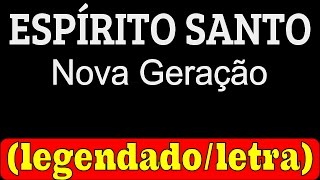 Video thumbnail of "Espírito Santo - Nova Geração (LETRA/LEGENDADO)"