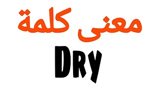 معنى كلمة Dry | الصحيح لكلمة Dry | المعنى العربي ل Dry | كيف تكتب كلمة Dry | كلام إنجليزي Dry