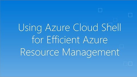 Using Azure Cloud Shell for Efficient Azure Resource Management