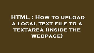 HTML : How to upload a local text file to a textarea (inside the webpage) Wealth