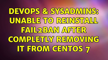 DevOps & SysAdmins: Unable to reinstall fail2ban after completly removing it from Centos 7